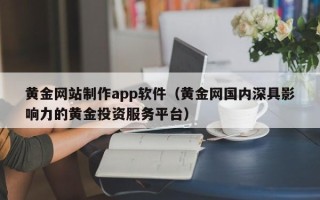鸡西黄金网站制作app软件（黄金网国内深具影响力的黄金投资服务平台）