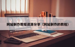 鸡西网站制作教程资源分享（网站制作的教程）