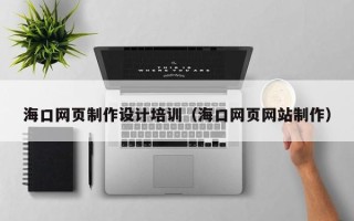 鸡西海口网页制作设计培训（海口网页网站制作）