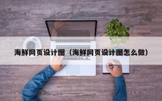 鸡西海鲜网页设计图（海鲜网页设计图怎么做）