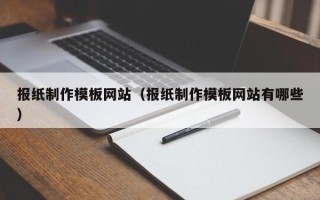 鸡西报纸制作模板网站（报纸制作模板网站有哪些）