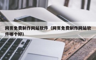 鸡西网页免费制作网站软件（网页免费制作网站软件哪个好）