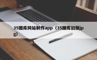 鸡西35图库网站制作app（35图库旧版jpg）