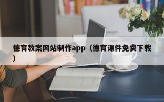 鸡西德育教案网站制作app（德育课件免费下载）