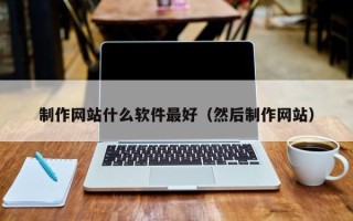 鸡西制作网站什么软件最好（然后制作网站）