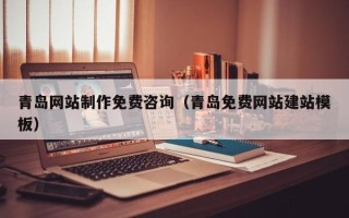 鸡西青岛网站制作免费咨询（青岛免费网站建站模板）