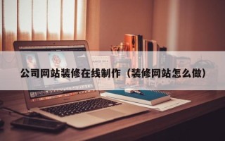 鸡西公司网站装修在线制作（装修网站怎么做）