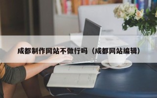 鸡西成都制作网站不做行吗（成都网站编辑）
