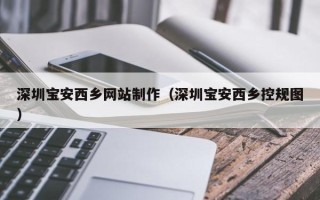 鸡西深圳宝安西乡网站制作（深圳宝安西乡控规图）